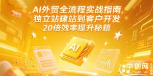 AI外贸全流程实战指南，独立站建站到客户开发，20倍效率提升秘籍(更新6月)-KJ分享