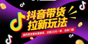 抖音带货拉新玩法，提供带货素材直接发，拉新20元一单，没有门槛-KJ分享
