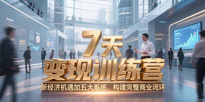 7天咨询师变现训练营，新经济机遇加五大系统，构建完整商业闭环-KJ分享