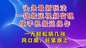 今日头条最新玩法，一键搬运视频也能轻松变现，随随便便就爆百万流量，…-KJ分享