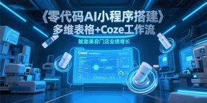 零代码AI小程序搭建，多维表格+Coze工作流，赋能美容门店业绩增长-KJ分享