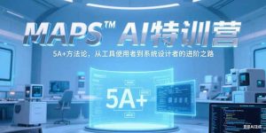 MAPSAI特训营，掌握 5A+方法论，从工具使用者到系统设计者的进阶之路-KJ分享