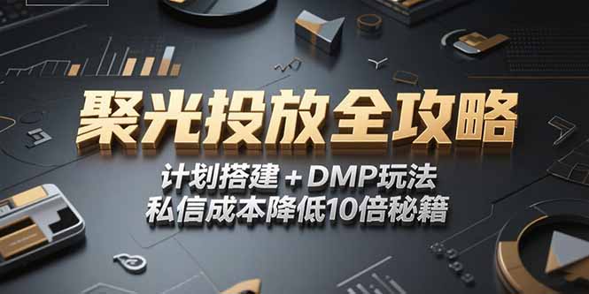 2025小红书聚光投放全攻略，计划搭建+DMP玩法，私信成本降低10倍秘籍-KJ分享