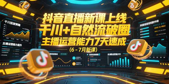 抖音直播新课上线，千川+自然流破圈，主播运营能力7天速成 (6-7月新课)-KJ分享