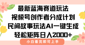 最新视频号创作者分成民间故事玩法，AI一键生成爆款视频，轻松日入2000+-KJ分享
