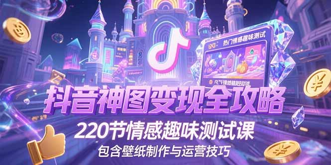 抖音神图变现全攻略，220节情感趣味测试课，包含壁纸制作与运营技巧-KJ分享