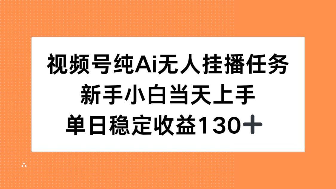 视频号纯AI无人挂播任务，新手小白当天上手，单日稳定收益130+-KJ分享