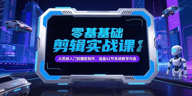 零基础抖音剪辑实战课，从剪映入门到爆款制作，涵盖42节系统教学内容-KJ分享