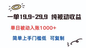 一单19.9-29.9 纯被动收益 单日被动入账1000+ 简单上手门槛低 可复制-KJ分享
