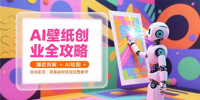 AI壁纸创业全攻略，爆款拆解+AI绘图+自动发货，零基础到变现完整教学-KJ分享