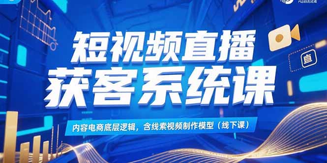 短视频直播获客系统课，内容电商底层逻辑，含线索视频制作模型(线下课)-KJ分享