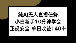 纯AI无人直播任务，小白新手10分钟学会 ，正规安全 单日收益140+-KJ分享