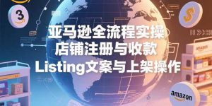 亚马逊全流程实操，店铺注册与收款，Listing文案与上架操作-KJ分享