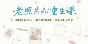 老照片AI重生课，破损修复技巧，动态特效制作，情感化MV剪辑-KJ分享