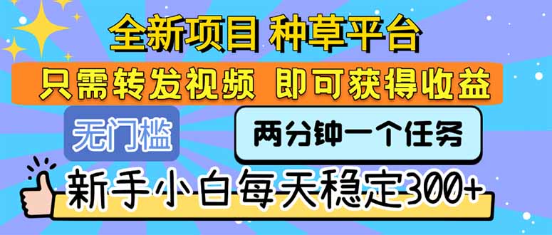 全新项目 种草平台 只需要转发任务视频 即可获得收益 新手小白每天300+-KJ分享