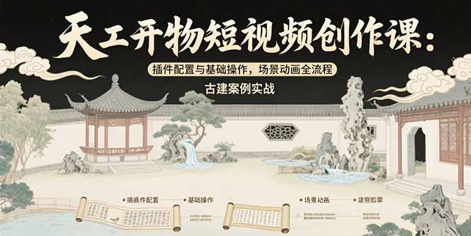 天工开物短视频创作课：插件配置与基础操作，场景动画全流程 古建案例实战-KJ分享