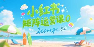 小红书矩阵运营课3.0：AI内容生产/伪原创技巧/批量产图/创业粉引流技术-KJ分享