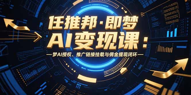 任推邦·即梦AI变现课：梦AI授权、推广链接挂载与佣金提现闭环-KJ分享