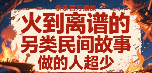 火到离谱的另类民间故事，条条百W播放，做的人超少-KJ分享