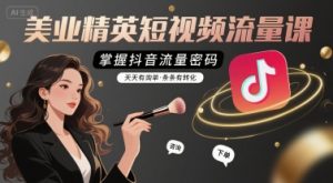 美业精英短视频流量课，掌握抖音流量密码，天天有询单，条条有转化-KJ分享
