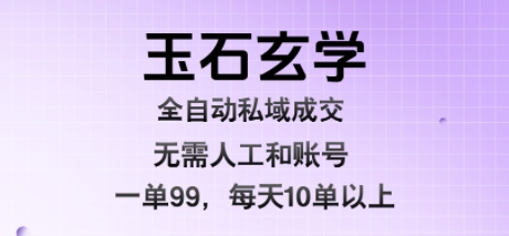 玉石玄学全自动私域成交，一单99每天十单以上，无需人工和矩阵账号，蓝海项目直接干-KJ分享