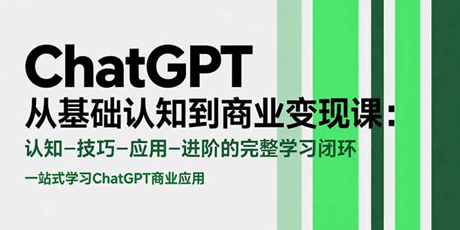 ChatGPT从基础认知到商业变现课：认知-技巧-应用-进阶的完整学习闭环-KJ分享