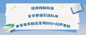 短视频新玩法玄学赛道引流私域单号每天稳定变现1k+闷声发财-KJ分享