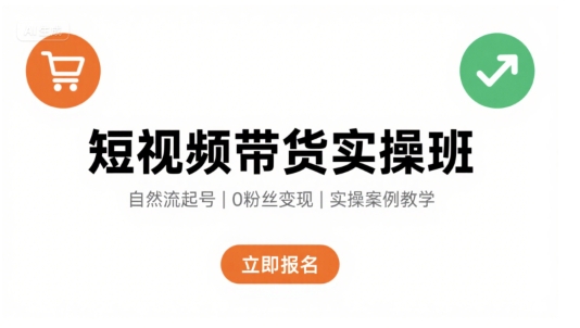 短视频带货实操班，自然流电商快速起号，实现轻松带货变现-KJ分享