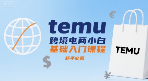 temu跨境电商小白基础入门课程，新手必看-KJ分享