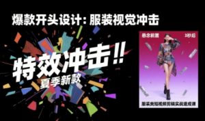 服装类短视频剪辑实战速成课，30天掌握算法适配剪辑术，完播率提升25%-KJ分享