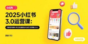 2025小红书3.0运营课：流量密码解析/笔记批量复制/私域引流策略(更新7月)-KJ分享