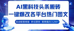AI黑科技头条搬砖，一键爆改各平台热门图文 自动配图排版，秒过原创，矩阵搞月入2W+-KJ分享
