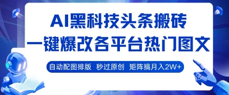AI黑科技头条搬砖，一键爆改各平台热门图文 自动配图排版，秒过原创，矩阵搞月入2W+-KJ分享