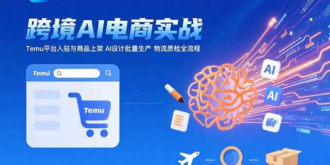 AI+跨境电商实战：Temu平台入驻与商品上架 AI设计批量生产 物流质检全流程-KJ分享