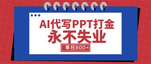 AI代写PPT打金，永不失业项目，细分蓝海领域，单日稳定800+【附工具指令】-KJ分享