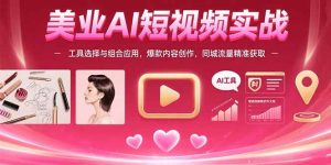 美业AI短视频实战：工具选择与组合应用，爆款内容创作，同城流量精准获取-KJ分享