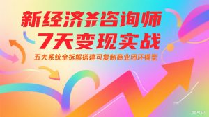 新经济咨询师 7 天变现实战:五大系统全拆解搭建可复制商业闭环模型-KJ分享