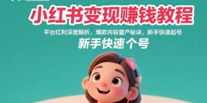 小红书变现赚钱教程:平台红利深度解析,爆款内容量产秘诀,新手快速起号-KJ分享