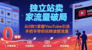 独立站卖家流量破局：从0到1掌握YouTube引流，手把手带你玩转油管流量-KJ分享