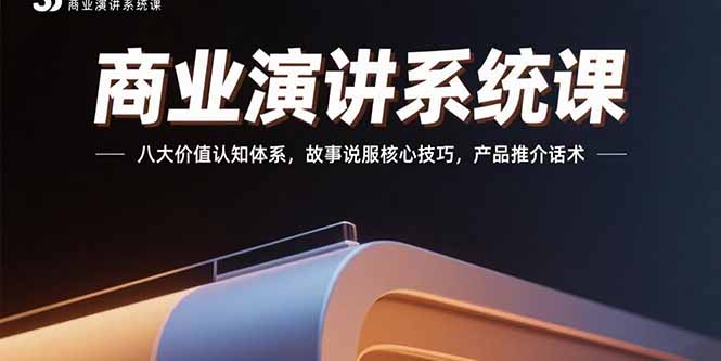 商业演讲系统课：八大价值认知体系，故事说服核心技巧，产品推介话术-KJ分享