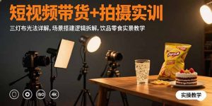 短视频带货+拍摄实训：三灯布光法详解,场景搭建逻辑拆解,饮品零食实景教学-KJ分享