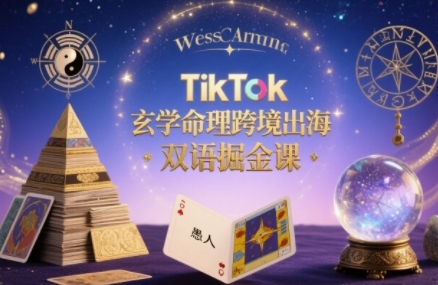 TikTok玄学命理跨境出海双语掘金课，手把手教你用命理知识精准直击海外用户痛点-KJ分享