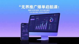 无界推广爆单启航课:流量分发算法解密 后台功能全解析 投放前必知避坑点-KJ分享