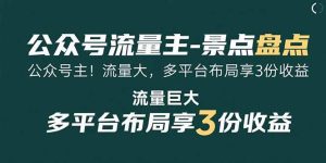 公众号流量主-景点盘点 流量巨大 多平台布局享3份收益-KJ分享