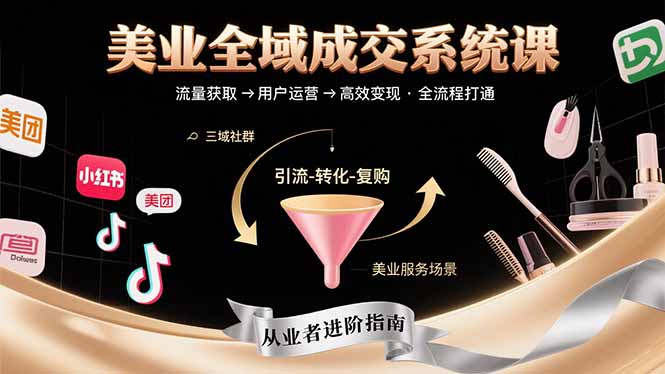 美业全域成交系统课程：帮助美业从业者打通从流量获取到高效变现全流程-KJ分享