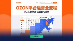OZON平台运营全流程：快速掌握OZON从入门到精通的实战技巧-KJ分享