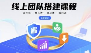 线上团队搭建课程，省社保，聚人才，降成本，增利润，团队管理必看-KJ分享
