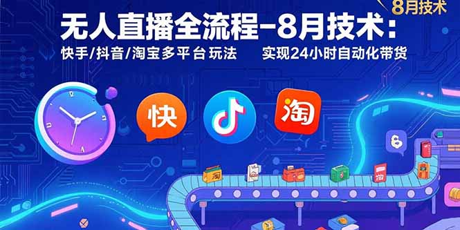 无人直播全流程-8月技术：快手/抖音/淘宝多平台玩法 实现24小时自动化带货-KJ分享