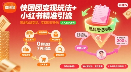 快团团变现玩法+小红书精准引流技巧，助你真正落地私域卖货，实现持续挣米-KJ分享