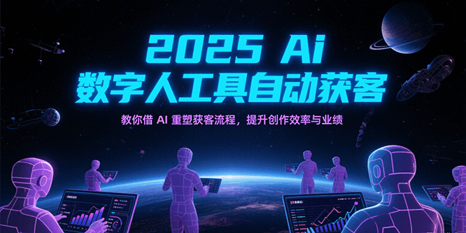 2025Ai数字人工具自动获客，教你借AI重塑获客流程，提升创作效率与业绩-KJ分享